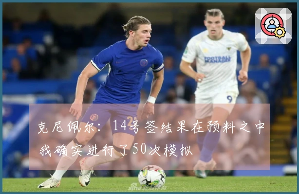克尼佩尔：14号签结果在预料之中 我确实进行了50次模拟