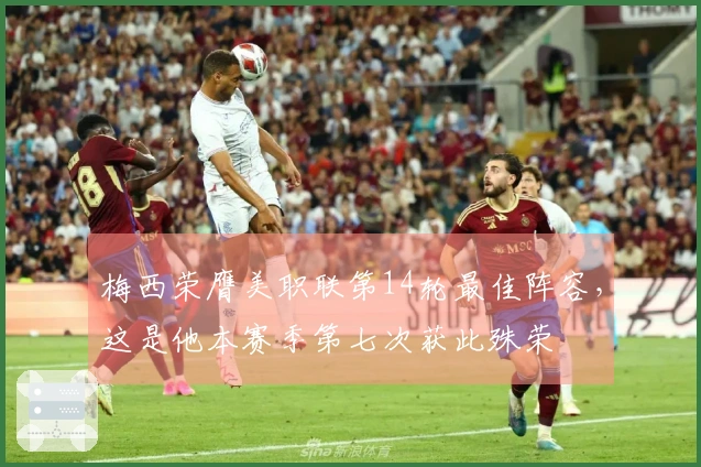 梅西荣膺美职联第14轮最佳阵容，这是他本赛季第七次获此殊荣